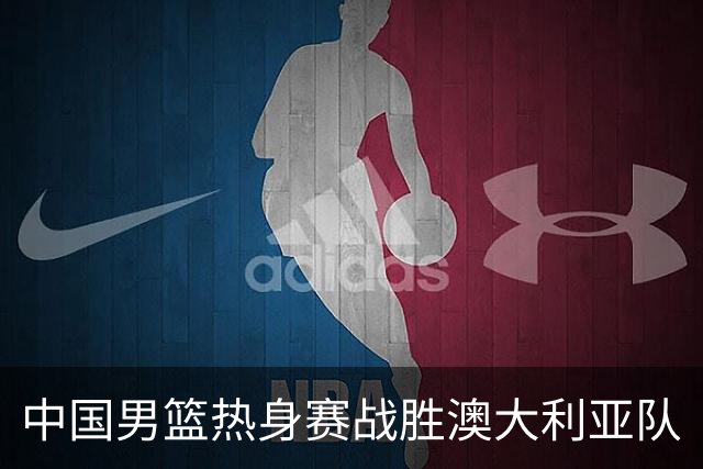 中国男篮热身赛战胜澳大利亚队