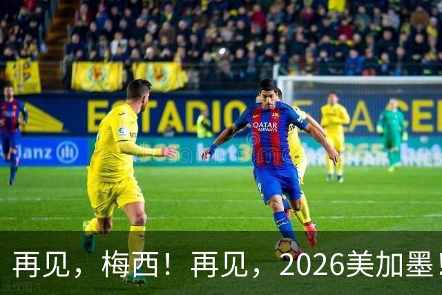 再见，梅西！再见，2026美加墨！曲终人未散，岁月已成歌——
