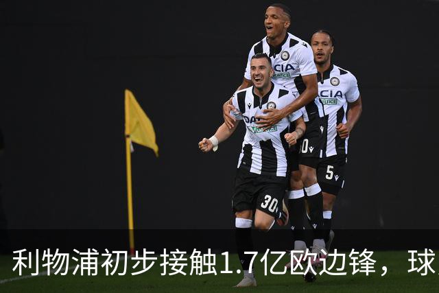 利物浦初步接触1.7亿欧边锋，球员已决意离队