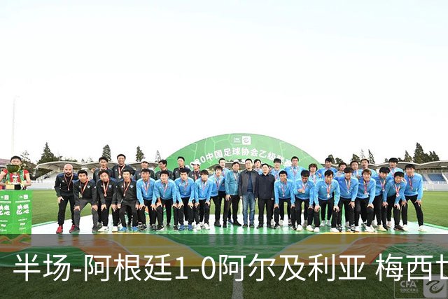半场-阿根廷1-0阿尔及利亚 梅西世界波破门+首发创历史德保罗助攻