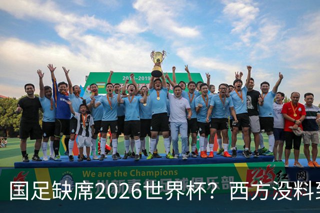 国足缺席2026世界杯？西方没料到，中国包揽三大赛道！
