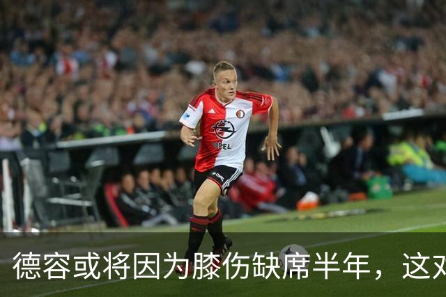 德容或将因为膝伤缺席半年，这对巴萨意味着什么