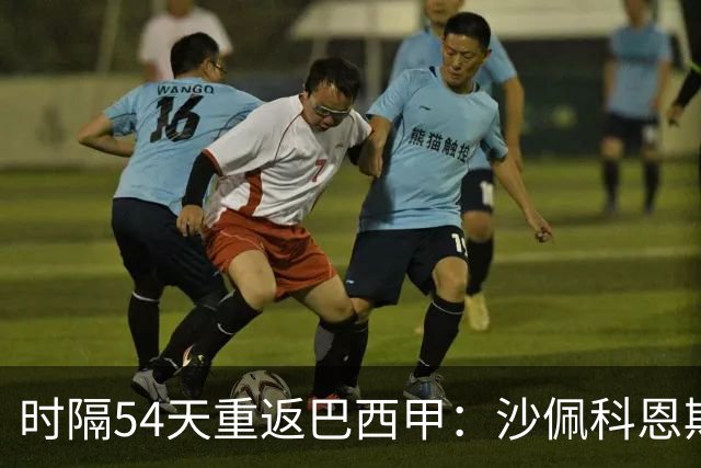 时隔54天重返巴西甲：沙佩科恩斯迎战弗拉门戈