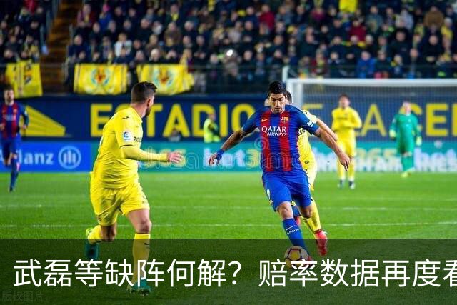 武磊等缺阵何解？赔率数据再度看衰国足客战