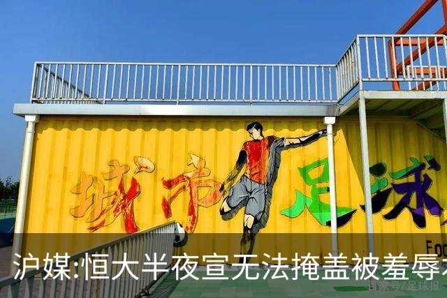 沪媒:恒大半夜宣无法掩盖被羞辱本质 反衬上港稳定