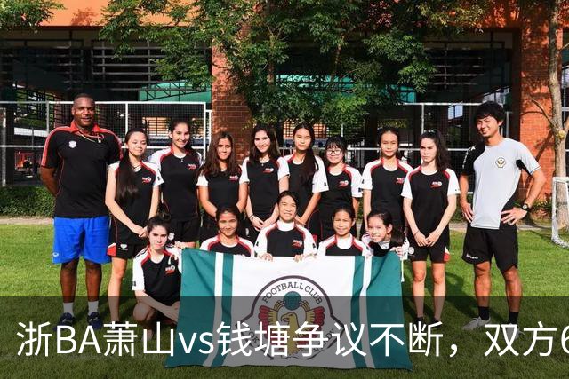 浙BA萧山vs钱塘争议不断，双方6人夺权钱塘获6罚1掷