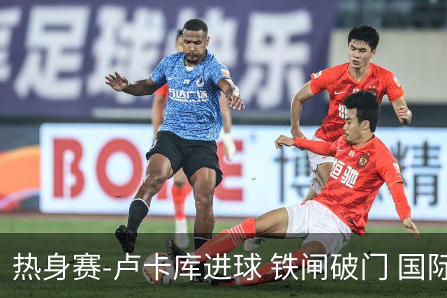 热身赛-卢卡库进球 铁闸破门 国际米兰2-4负黄潜