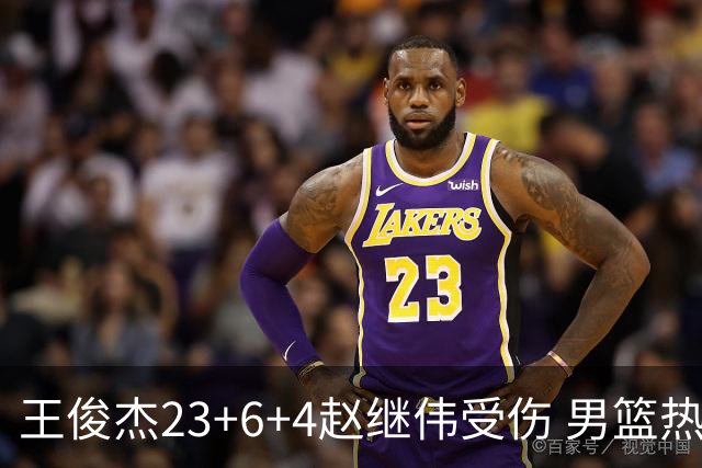 王俊杰23+6+4赵继伟受伤 男篮热身赛击败澳大利亚