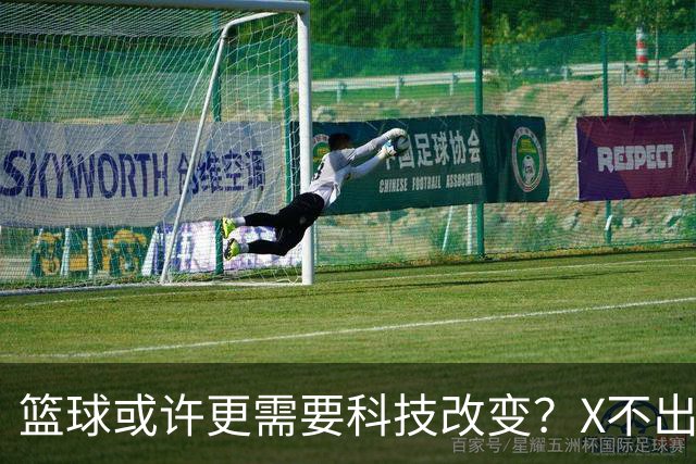 篮球或许更需要科技改变？X不出界将作古 KD踩线一生之憾或有弥补