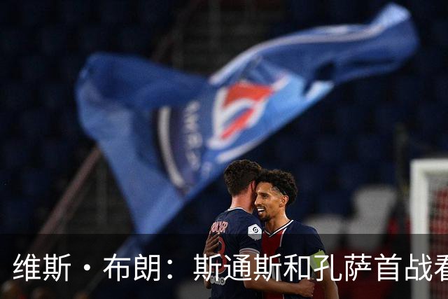 维斯·布朗：斯通斯和孔萨首战看起来有些紧张，前者应和格伊搭档