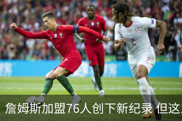 詹姆斯加盟76人创下新纪录 但这三位球员早他一步达成