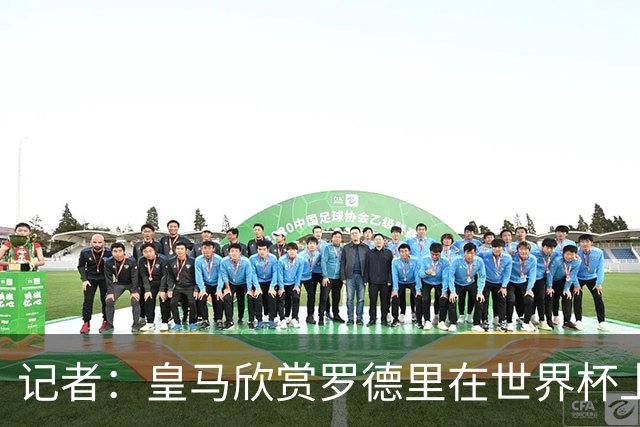 记者：皇马欣赏罗德里在世界杯上的表现，有可能会尝试引入他
