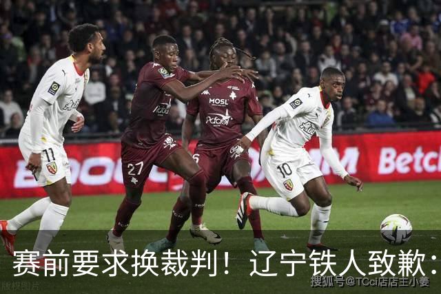赛前要求换裁判！辽宁铁人致歉：向足协、中足联、裁判、球迷致歉