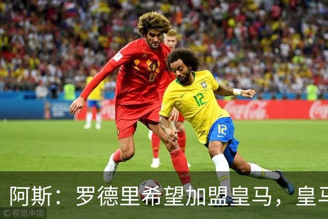 阿斯：罗德里希望加盟皇马，皇马否认已有协议