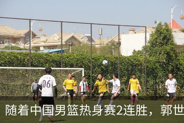 随着中国男篮热身赛2连胜，郭世强和教练组，有可能做出3大改变