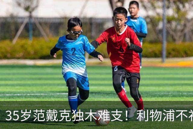 35岁范戴克独木难支！利物浦不补经验中卫，争冠就是空谈