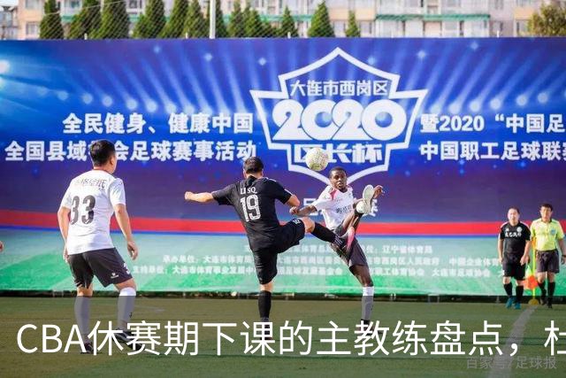 CBA休赛期下课的主教练盘点，杜锋许利民等领衔
