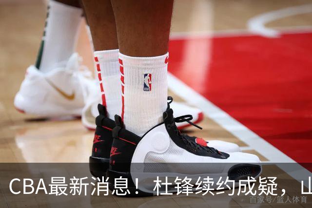 CBA最新消息！杜锋续约成疑，山东报价1米85后卫，首钢遭重罚