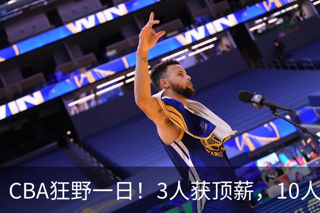 CBA狂野一日！3人获顶薪，10人正式签约，胡明轩徐杰传交易流言