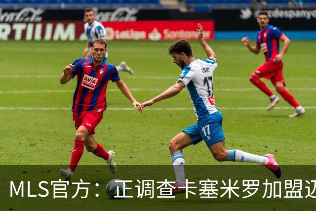 MLS官方：正调查卡塞米罗加盟迈阿密国际，已达成和解但调查继续