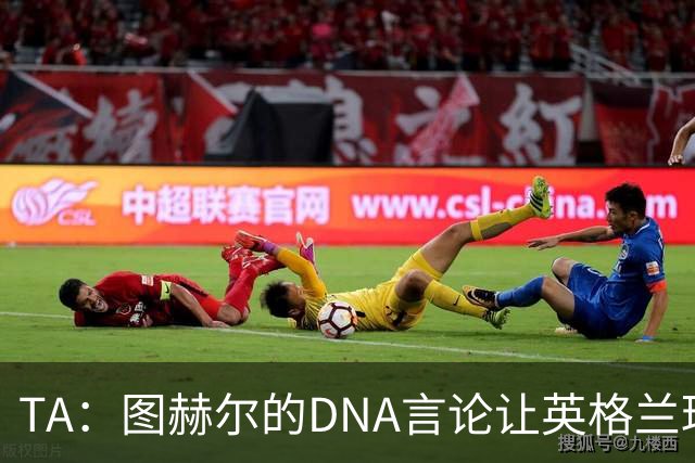 TA：图赫尔的DNA言论让英格兰球迷在世界杯后变得更愤怒